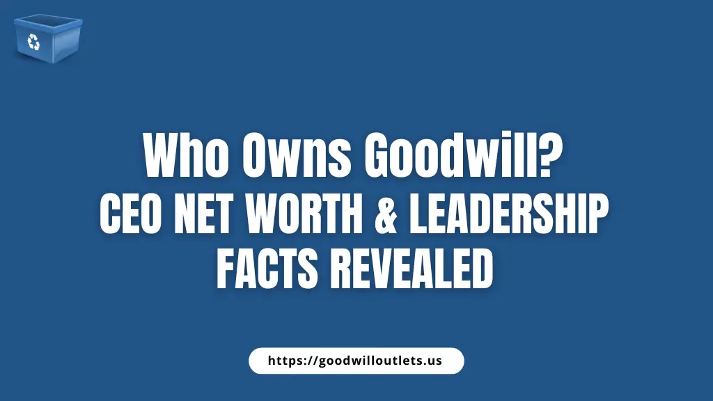 Who Owns Goodwill CEO Net Worth & Leadership Facts Revealed